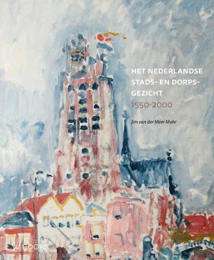 Het Nederlandse stads- en dorpsgezicht 1550-2000 – Jim van der Meer Mohr
